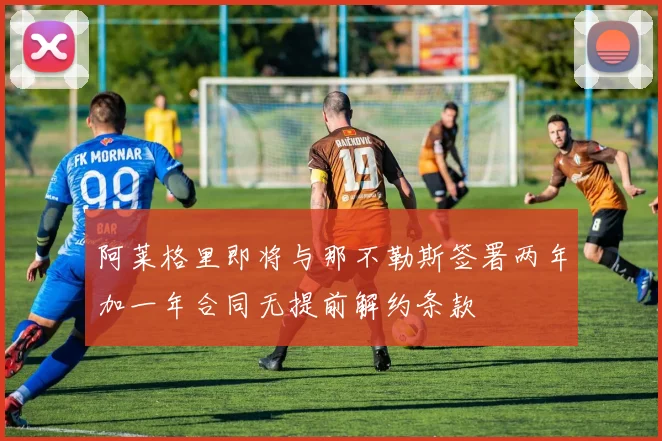阿莱格里即将与那不勒斯签署两年加一年合同无提前解约条款