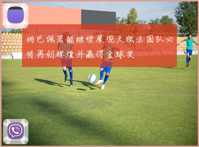 姆巴佩若能继续展现天赋法国队必将再创辉煌并赢得金球奖