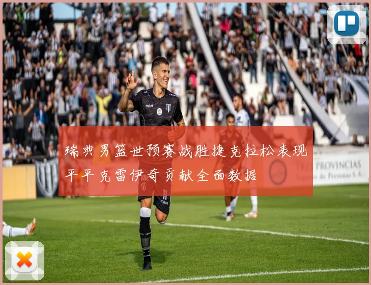 瑞典男篮世预赛战胜捷克拉松表现平平克雷伊奇贡献全面数据