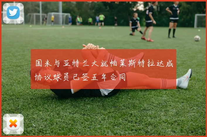 国米与亚特兰大就帕莱斯特拉达成协议球员已签五年合同